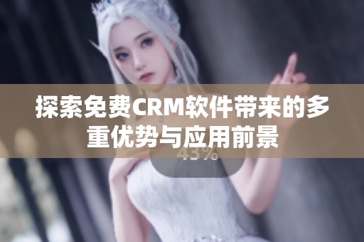 探索免费CRM软件带来的多重优势与应用前景