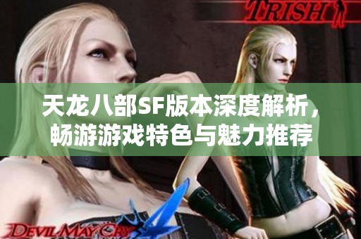 天龙八部SF版本深度解析，畅游游戏特色与魅力推荐