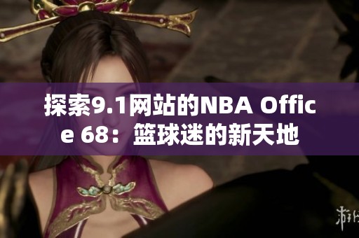 探索9.1网站的NBA Office 68：篮球迷的新天地