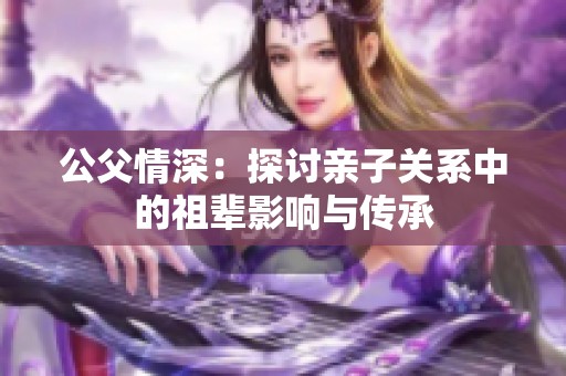 公父情深：探讨亲子关系中的祖辈影响与传承