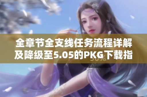 全章节全支线任务流程详解及降级至5.05的PKG下载指南