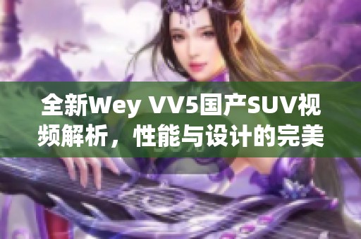 全新Wey VV5国产SUV视频解析，性能与设计的完美结合