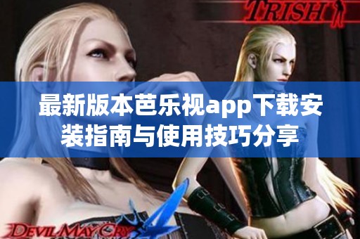 最新版本芭乐视app下载安装指南与使用技巧分享