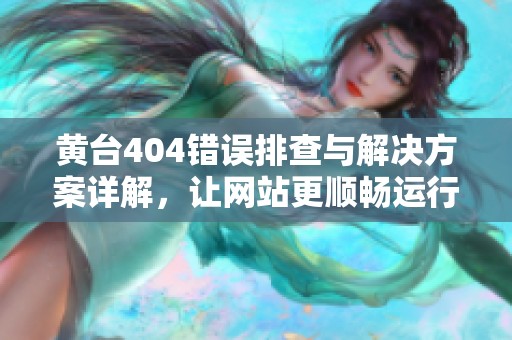 黄台404错误排查与解决方案详解，让网站更顺畅运行