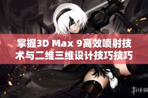 掌握3D Max 9高效喷射技术与二维三维设计技巧技巧解析