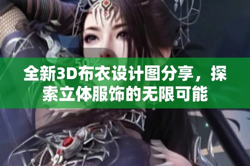 全新3D布衣设计图分享，探索立体服饰的无限可能