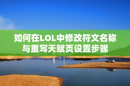 如何在LOL中修改符文名称与重写天赋页设置步骤