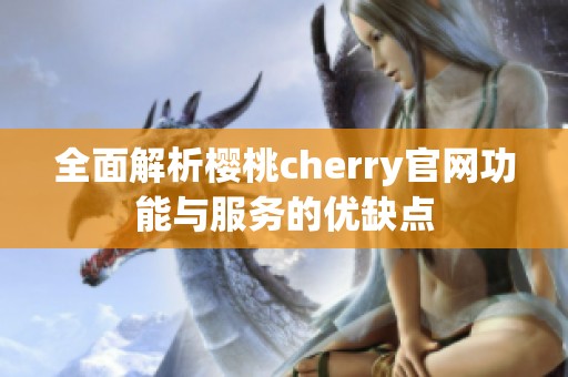 全面解析樱桃cherry官网功能与服务的优缺点