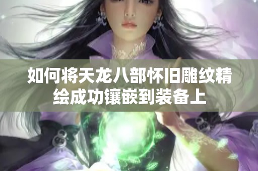 如何将天龙八部怀旧雕纹精绘成功镶嵌到装备上