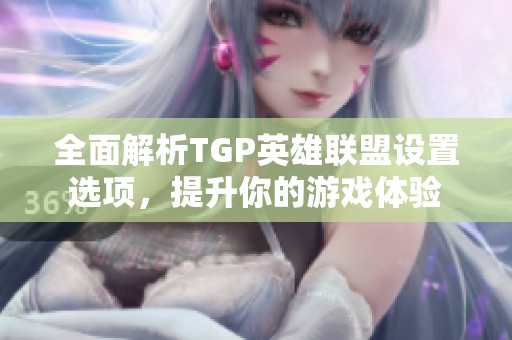 全面解析TGP英雄联盟设置选项，提升你的游戏体验