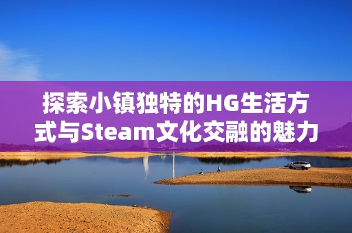 探索小镇独特的HG生活方式与Steam文化交融的魅力