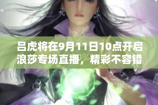 吕虎将在9月11日10点开启浪莎专场直播，精彩不容错过！