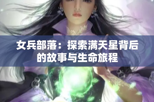 女兵部落：探索满天星背后的故事与生命旅程