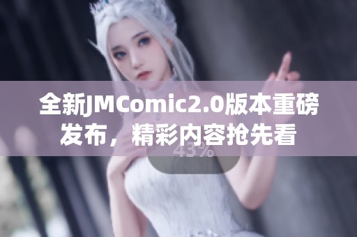 全新JMComic2.0版本重磅发布，精彩内容抢先看