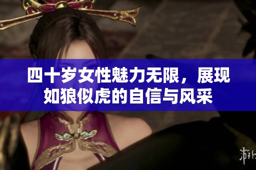 四十岁女性魅力无限，展现如狼似虎的自信与风采