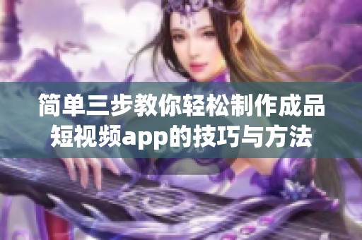 简单三步教你轻松制作成品短视频app的技巧与方法