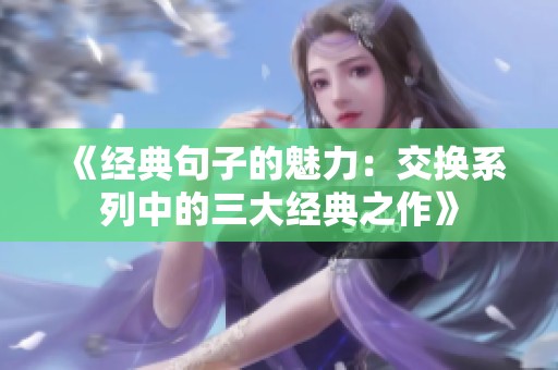 《经典句子的魅力：交换系列中的三大经典之作》