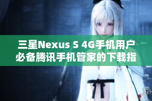 三星Nexus S 4G手机用户必备腾讯手机管家的下载指南