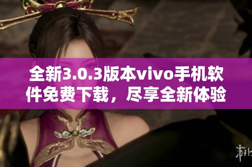 全新3.0.3版本vivo手机软件免费下载，尽享全新体验