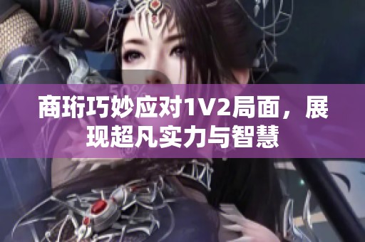 商珩巧妙应对1V2局面，展现超凡实力与智慧