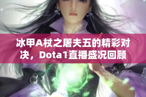 冰甲A杖之屠夫五的精彩对决，Dota1直播盛况回顾