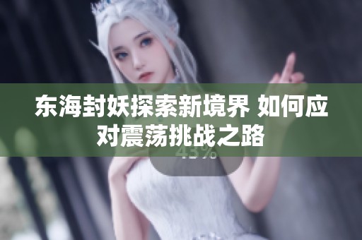 东海封妖探索新境界 如何应对震荡挑战之路