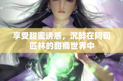 享受甜蜜诱惑，沉醉在阿司匹林的甜瘾世界中