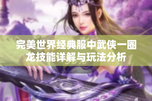 完美世界经典服中武侠一圈龙技能详解与玩法分析