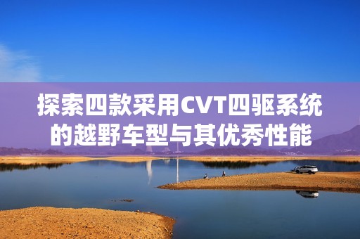 探索四款采用CVT四驱系统的越野车型与其优秀性能