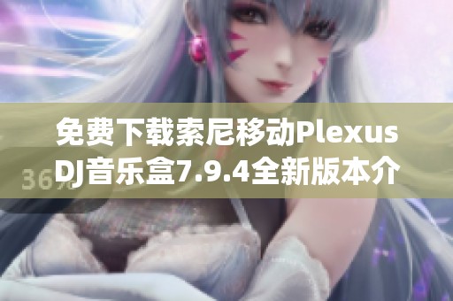 免费下载索尼移动PlexusDJ音乐盒7.9.4全新版本介绍