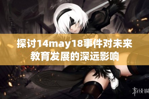 探讨14may18事件对未来教育发展的深远影响