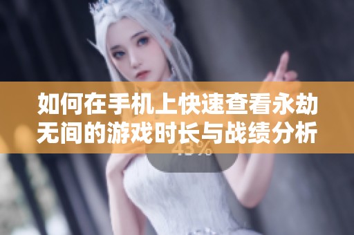 如何在手机上快速查看永劫无间的游戏时长与战绩分析