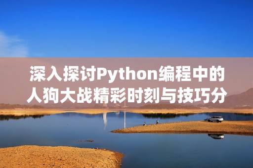 深入探讨Python编程中的人狗大战精彩时刻与技巧分享