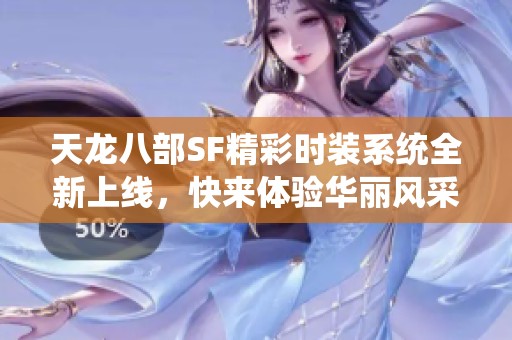 天龙八部SF精彩时装系统全新上线，快来体验华丽风采！