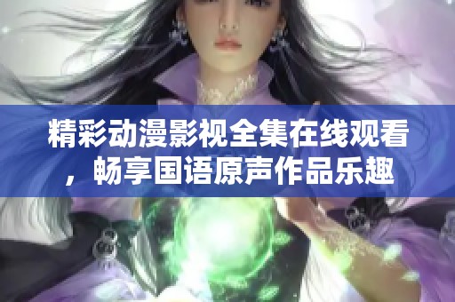 精彩动漫影视全集在线观看，畅享国语原声作品乐趣