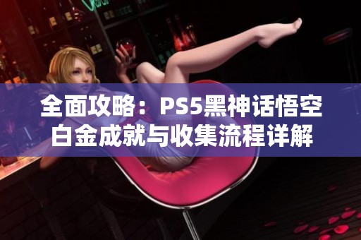 全面攻略：PS5黑神话悟空白金成就与收集流程详解