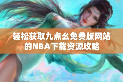 轻松获取九点幺免费版网站的NBA下载资源攻略