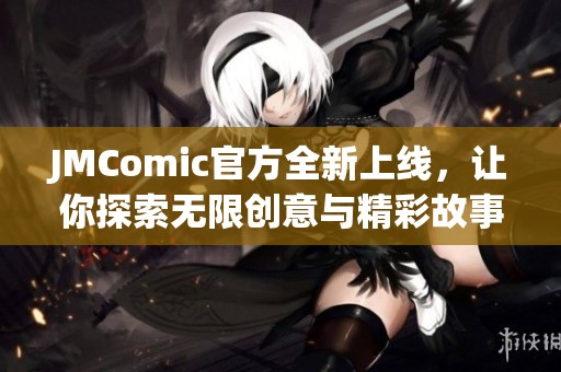 JMComic官方全新上线，让你探索无限创意与精彩故事