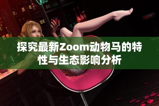 探究最新Zoom动物马的特性与生态影响分析