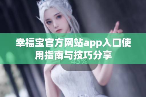 幸福宝官方网站app入口使用指南与技巧分享