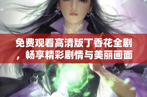 免费观看高清版丁香花全剧，畅享精彩剧情与美丽画面