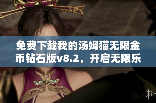 免费下载我的汤姆猫无限金币钻石版v8.2，开启无限乐趣