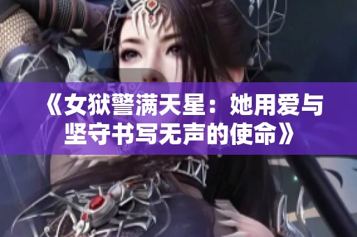 《女狱警满天星：她用爱与坚守书写无声的使命》