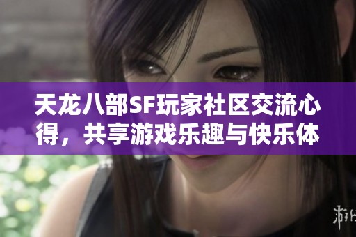 天龙八部SF玩家社区交流心得，共享游戏乐趣与快乐体验