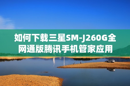 如何下载三星SM-J260G全网通版腾讯手机管家应用