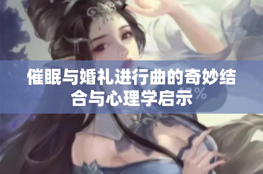 催眠与婚礼进行曲的奇妙结合与心理学启示