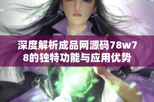 深度解析成品网源码78w78的独特功能与应用优势