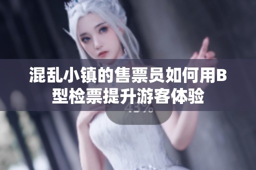 混乱小镇的售票员如何用B型检票提升游客体验