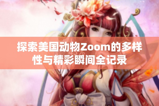 探索美国动物Zoom的多样性与精彩瞬间全记录