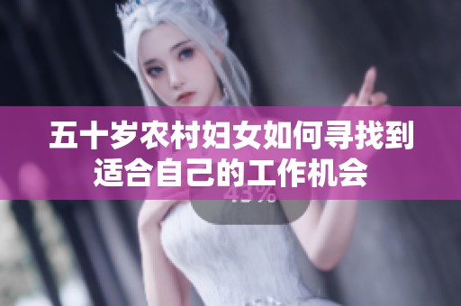 五十岁农村妇女如何寻找到适合自己的工作机会